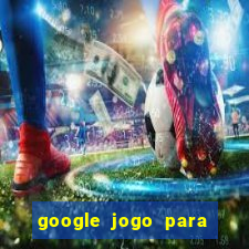 google jogo para ganhar dinheiro